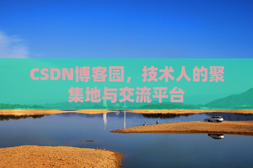 CSDN博客园，技术人的聚集地与交流平台